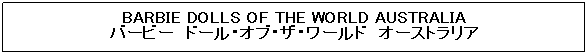 �e�L�X�g �{�b�N�X: BARBIE DOLLS OF THE WORLD AUSTRALIA
�o�[�r�[�@�h�[���E�I�u�E�U�E���[���h�@�I�[�X�g�����A
