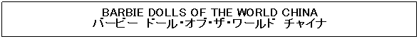 �e�L�X�g �{�b�N�X: BARBIE DOLLS OF THE WORLD CHINA
�o�[�r�[�@�h�[���E�I�u�E�U�E���[���h�@�`���C�i
