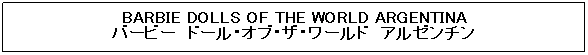 �e�L�X�g �{�b�N�X: BARBIE DOLLS OF THE WORLD ARGENTINA
�o�[�r�[�@�h�[���E�I�u�E�U�E���[���h�@�A���[���`��
