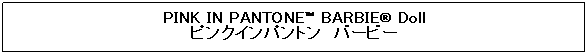 �e�L�X�g �{�b�N�X: PINK IN PANTONE™ BARBIE&reg; Doll 
�s���N�C���p���g���@�o�[�r�[
