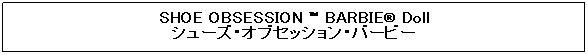 �e�L�X�g �{�b�N�X: SHOE OBSESSION ™ BARBIE® Doll 
�V���[�Y�E�I�u�Z�b�V�����o�[�r�[

